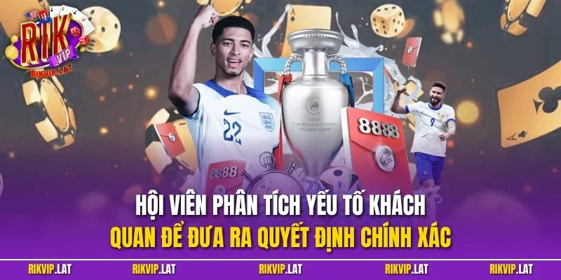 Hội viên phân tích yếu tố khách quan để đưa ra quyết định chính xác
